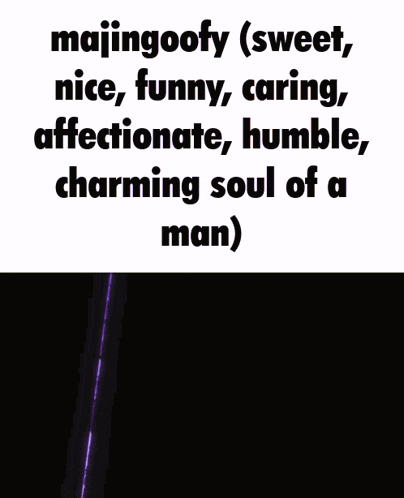 majingoofy ( sweet , nice , funny , caring affectionate , humble charming soul of a man