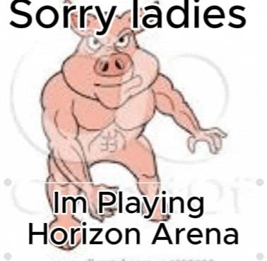 a cartoon of a pig with the words sorry ladies im playing horizon arena