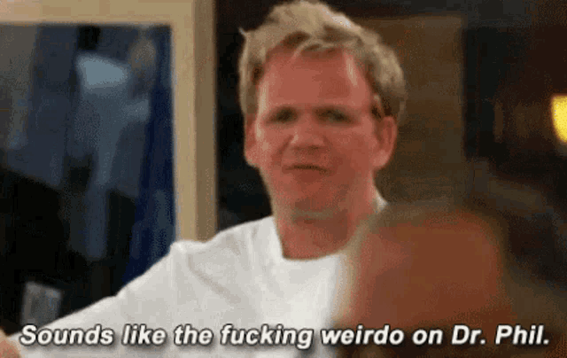 a man in a white shirt is saying `` sounds like the fucking weirdo on dr. phil  '' .