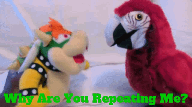 a stuffed bowser and a stuffed parrot with the words why are you repeating me on the bottom
