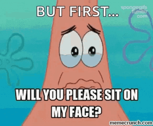 patrick star from spongebob squarepants is crying and asking will you please sit on my face ?