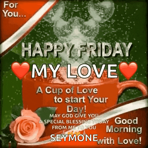a happy friday my love a cup of love to start your day ! may god give you a special blessing today from me to you .