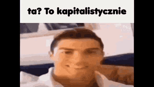 a close up of a man 's face with the words `` ta ? to kapitalistycznie '' written above him .