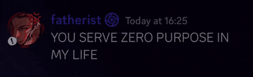 a message from fatherist today at 16:25 says " you serve zero purpose in my life "
