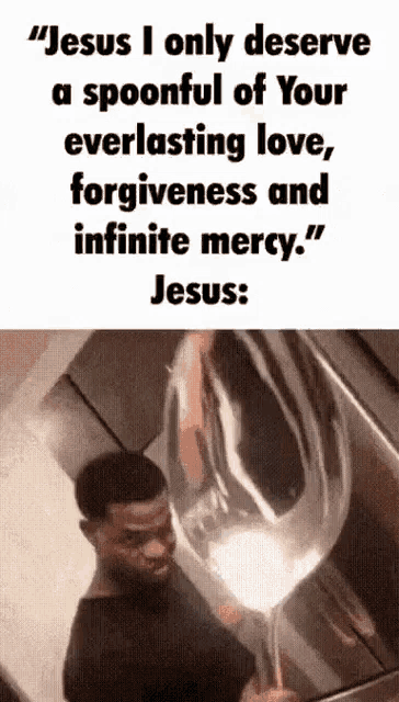 jesus i only deserve a spoonful of your everlasting love , forgiveness and infinite mercy jesus