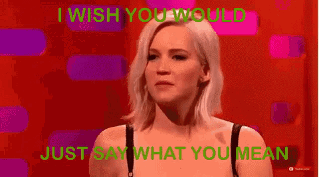 a woman says i wish you would just say what you mean .