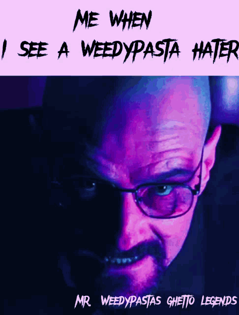 a poster that says me when i see a weedypasta hate mr. weedypastas ghetto legends