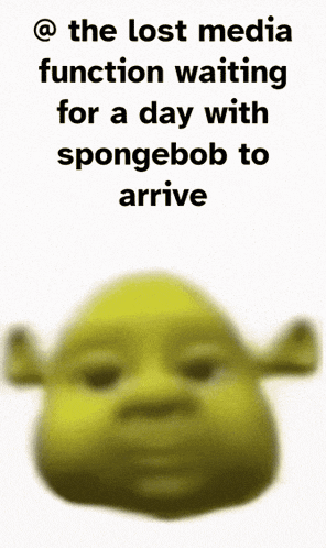 a shrek face with the words " the lost media function waiting for a day with spongebob to arrive " above it