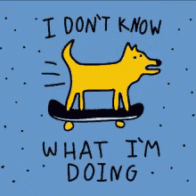 a dog riding a skateboard with the words " i don t know what i 'm doing " below it