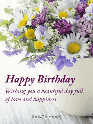 a birthday card with flowers and the words happy birthday wishing you a beautiful day full of love and happiness love you