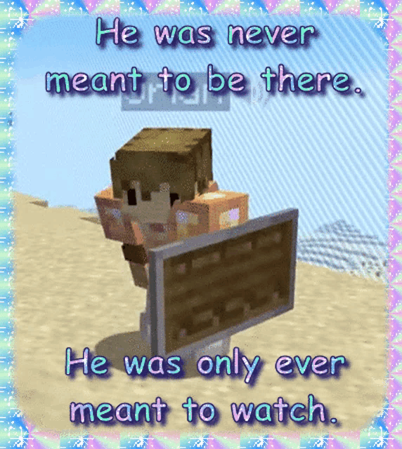a minecraft character holding a shield with the words he was never meant to be there and he was only ever meant to watch