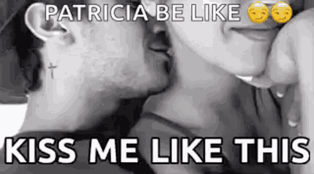 a black and white photo of a man and woman kissing with the words `` patricia be like kiss me like this '' .