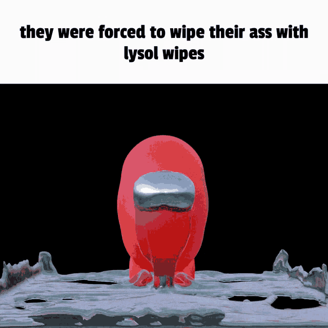 a picture of a red among us character that says they were forced to wipe their ass with lysol wipes
