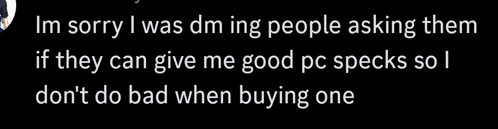 a black background with white text that says im sorry i was dm ing people asking them if they can give me good pc specs
