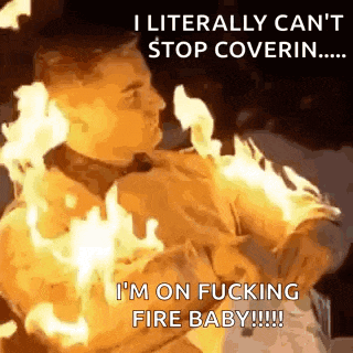 a man is on fire and says `` i literally can 't stop coverin . ''