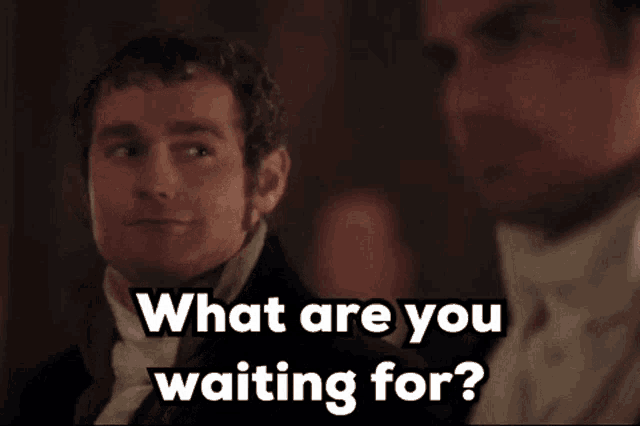 two men are sitting next to each other and one of them is asking the other what are you waiting for ?