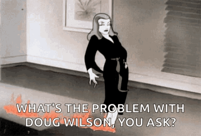 a black and white cartoon of a woman asking what 's the problem with doug wilson ..