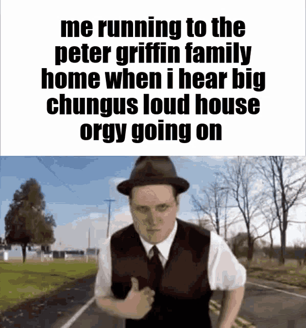 a man is running to the peter griffin family home when i hear big chungus loud house orgy going on .