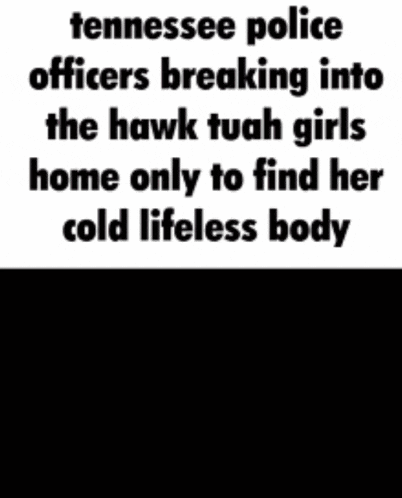 a tennessee police officer is breaking into the hawk tuah girls home only to find her cold lifeless body
