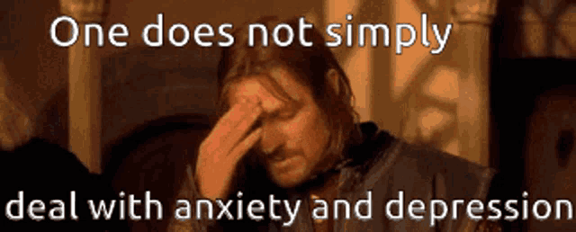 a man with his hand on his forehead with a caption that says one does not simply deal with anxiety and depression