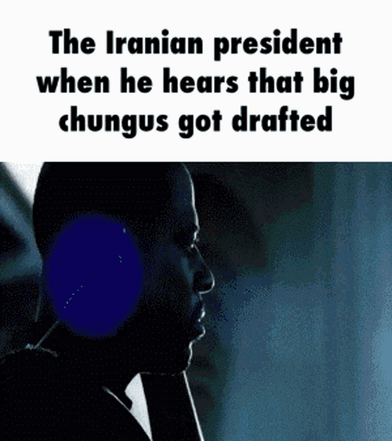 the iranian president when he hears that big chungus got drafted is talking on a cell phone