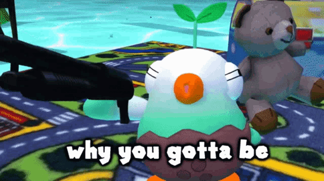a cartoon character says why you gotta be while standing next to a teddy bear