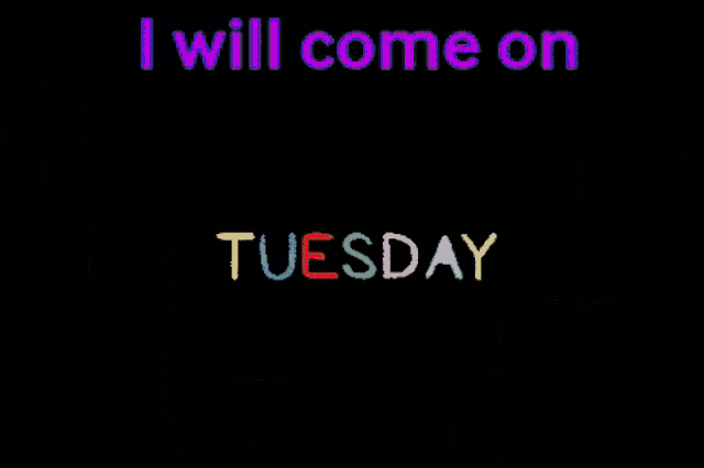 a black background with the words i will come on tuesday on it