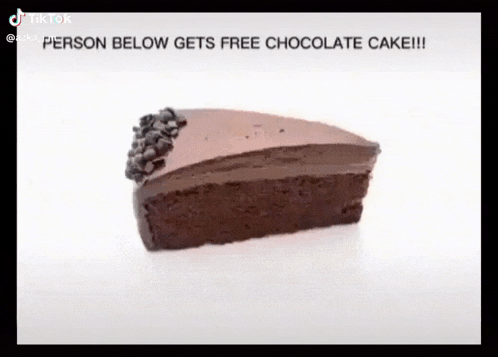 a slice of chocolate cake with the caption " person below gets free chocolate cake !!! "