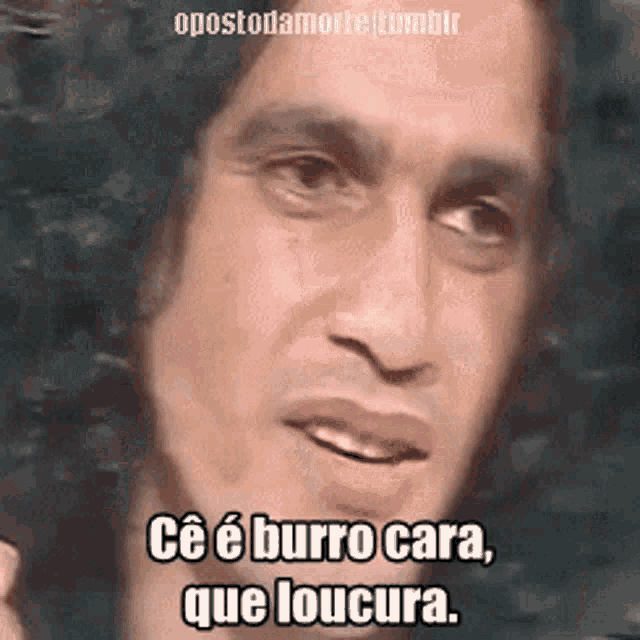 a close up of a man 's face with the words ce e burro cara que loucura