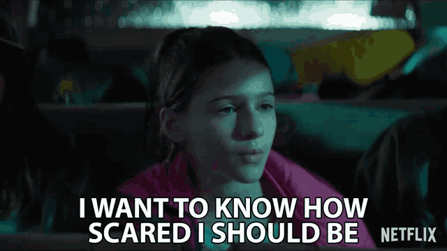 a girl says " i want to know how scared i should be " in a netflix ad