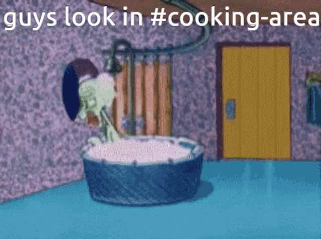 a cartoon of squidward taking a bath with the caption guys look in #cooking area