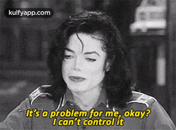 it 's a problem for me , okay ? i can 't control it !