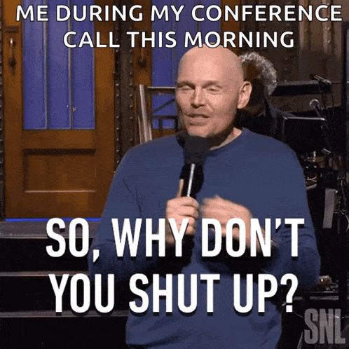a man is holding a microphone and saying " me during my conference call this morning so why don t you shut up "