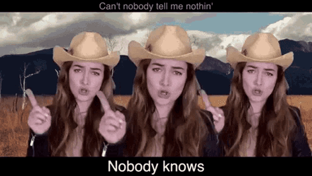 a woman wearing a cowboy hat says " can 't nobody tell me nothin ' nobody knows "