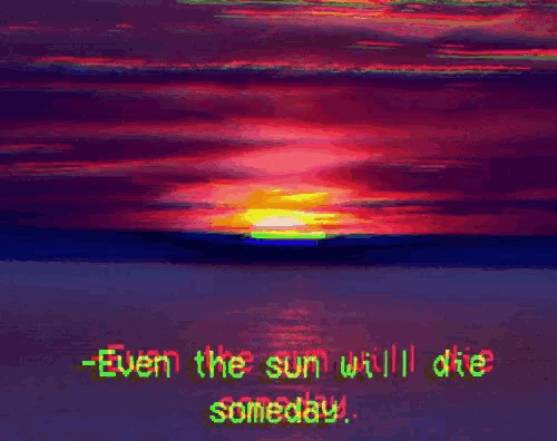 a sunset with the words " even the sun will die someday "