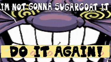 a cartoon says i 'm not gonna sugarcoat it do it again !