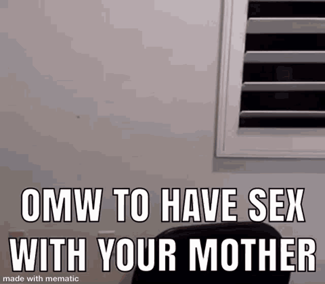 a meme that says `` omw to have sex with your mother '' .