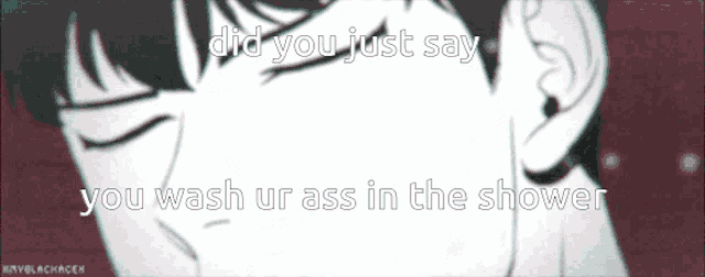 a black and white drawing of a person with the words " did you just say you wash ur ass in the shower "