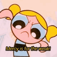 bubbles from the powerpuff girls is angry and says mercy is for the weak
