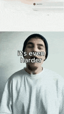 a man wearing a beanie and a white shirt says " it 's even harder "