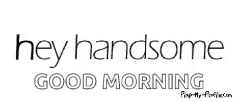 a black and white graphic that says hey handsome good morning