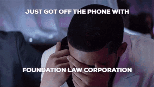 a man covering his face while talking on a cell phone with the words just got off the phone with foundation law corporation below him