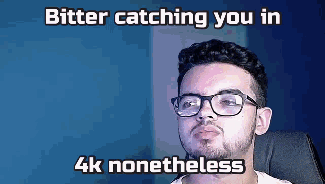 a man wearing glasses with the caption bitter catching you in 4k nontheless