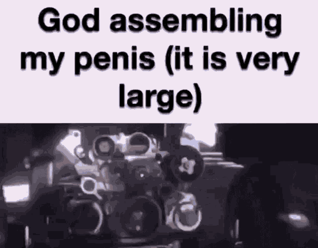 a black and white photo of a machine with the words `` god assembling my penis ( it is very large ) '' written on it .