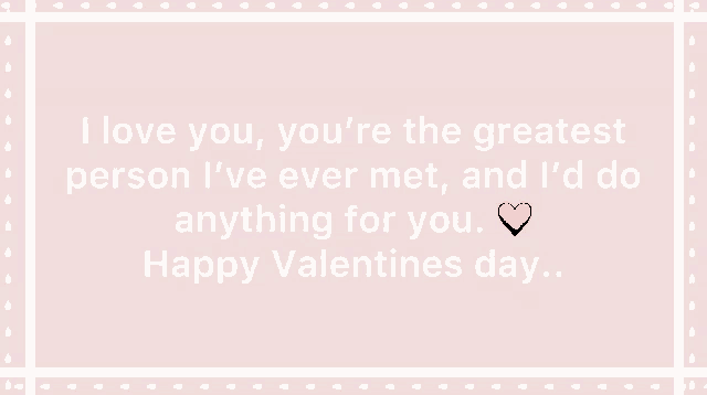i love you you 're the greatest person i 've ever met and i d do anything for you