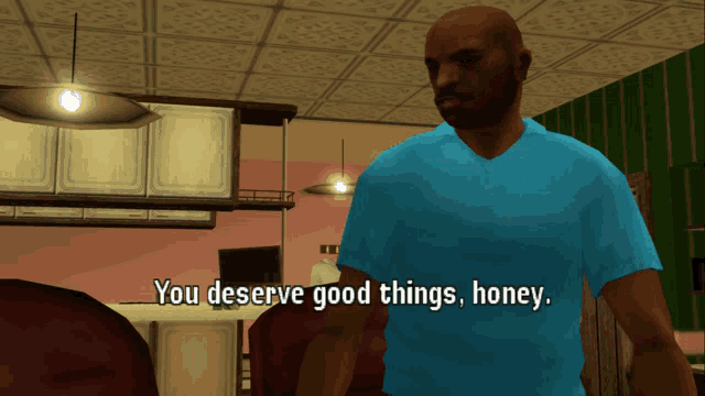 a video game character says you deserve good things honey