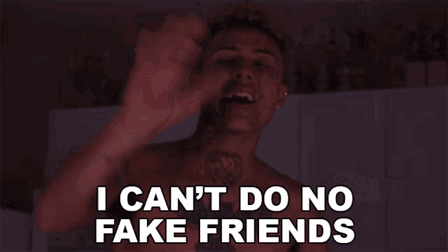 a shirtless man says i can t do no fake friends
