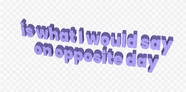 Is What I Would Say On Opposite Day 3d GIF - Is What I Would Say On Opposite Day 3d 3d Text GIFs
