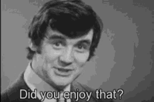 a black and white photo of a man in a suit and tie saying `` did you enjoy that '' .