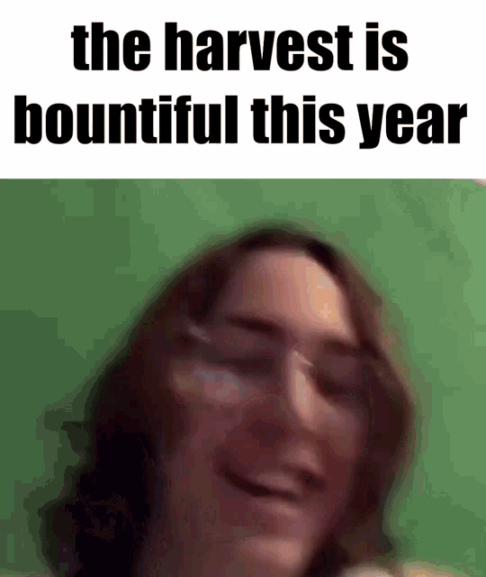 a blurry picture of a man with glasses and the words `` the harvest is bountiful this year ''